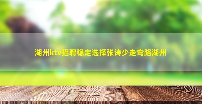 湖州ktv招聘稳定选择张涛少走弯路湖州